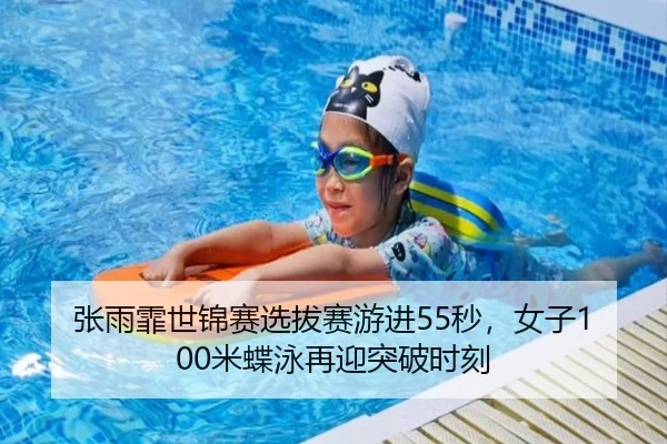 张雨霏世锦赛选拔赛游进55秒，女子100米蝶泳再迎突破时刻