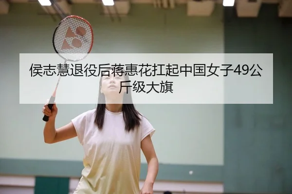 侯志慧退役后蒋惠花扛起中国女子49公斤级大旗