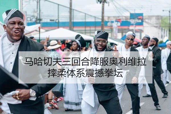 马哈切夫三回合降服奥利维拉 摔柔体系震撼拳坛